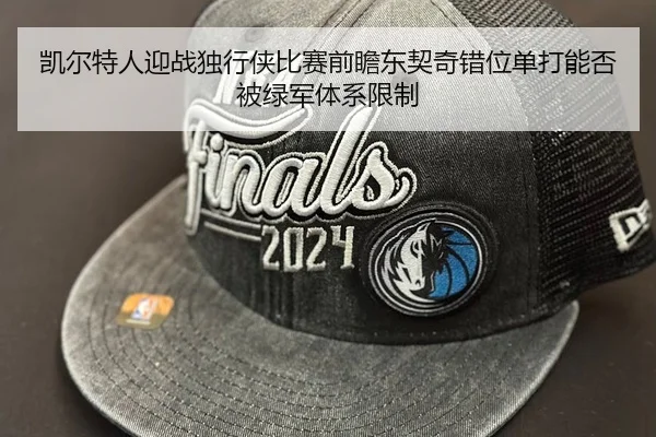 凯尔特人迎战独行侠比赛前瞻东契奇错位单打能否被绿军体系限制